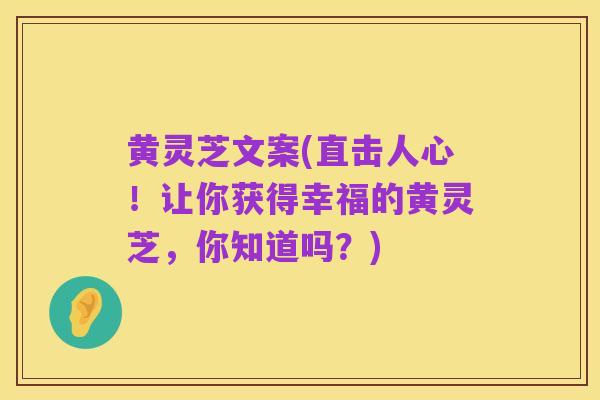 黄灵芝文案(直击人心!让你获得幸福的黄灵芝,你知道吗?)