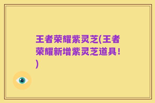 王者荣耀紫灵芝(王者荣耀新增紫灵芝道具！)