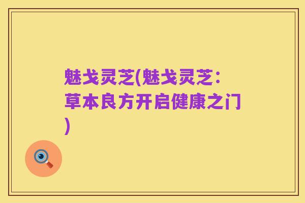 魅戈灵芝(魅戈灵芝:草本良方开启健康之门)