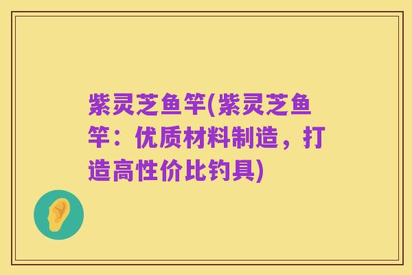 紫灵芝鱼竿(紫灵芝鱼竿:优质材料制造,打造高性价比钓具)
