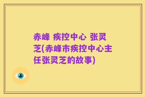 赤峰 疾控中心 张灵芝(赤峰市疾控中心主任张灵芝的故事)