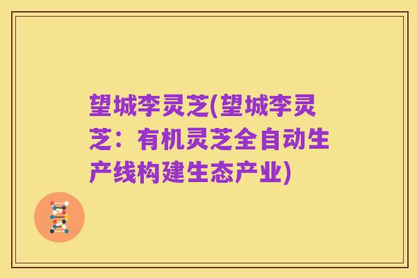 望城李灵芝(望城李灵芝：有机灵芝全自动生产线构建生态产业)