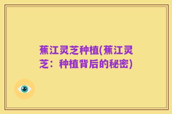 蕉江灵芝种植(蕉江灵芝:种植背后的秘密)