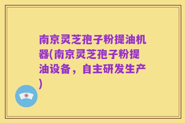 南京灵芝孢子粉提油机器(南京灵芝孢子粉提油设备,自主研发生产)