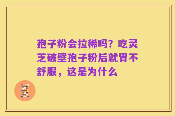 孢子粉会拉稀吗？吃灵芝破壁孢子粉后就胃不舒服，这是为什么