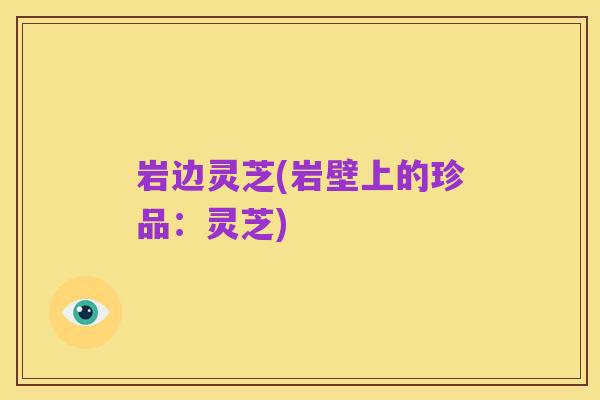 岩边灵芝(岩壁上的珍品：灵芝)