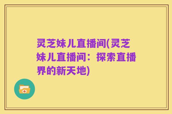 灵芝妹儿直播间(灵芝妹儿直播间：探索直播界的新天地)