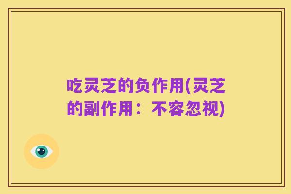 吃灵芝的负作用(灵芝的副作用:不容忽视)