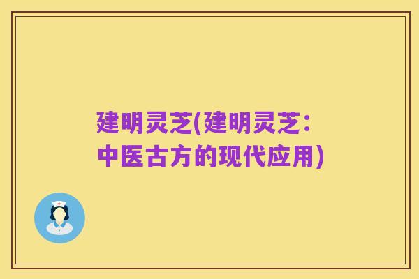 建明灵芝(建明灵芝:中医古方的现代应用)
