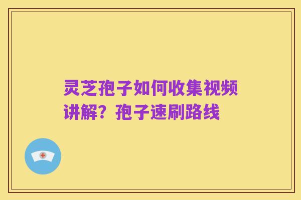 灵芝孢子如何收集视频讲解？孢子速刷路线