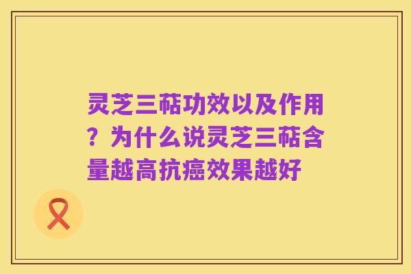 灵芝三萜功效以及作用?为什么说灵芝三萜含量越高抗癌效果越好