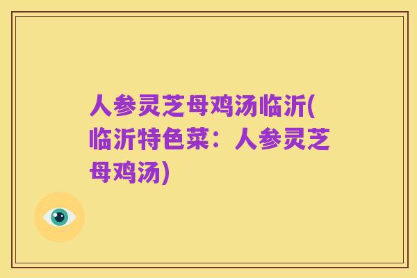 人参灵芝母鸡汤临沂(临沂特色菜：人参灵芝母鸡汤)