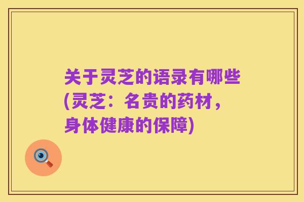 关于灵芝的语录有哪些(灵芝:名贵的药材,身体健康的保障)