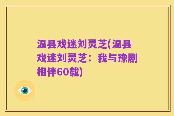温县戏迷刘灵芝(温县戏迷刘灵芝:我与豫剧相伴60载)