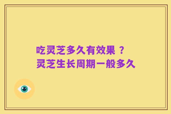 吃灵芝多久有效果 ?灵芝生长周期一般多久