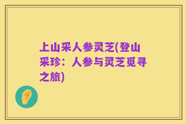 上山采人参灵芝(登山采珍:人参与灵芝觅寻之旅)