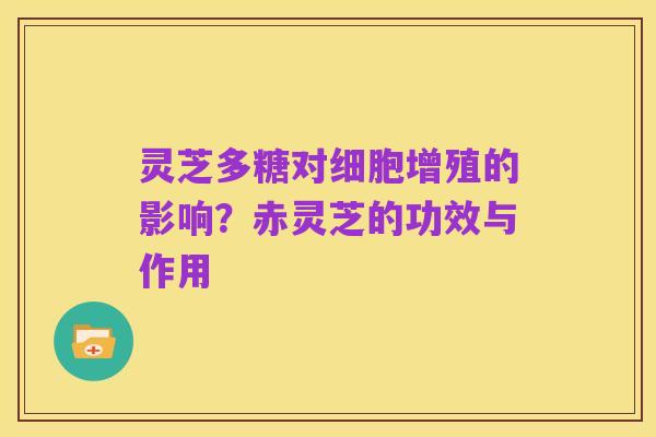 灵芝多糖对细胞增殖的影响?赤灵芝的功效与作用