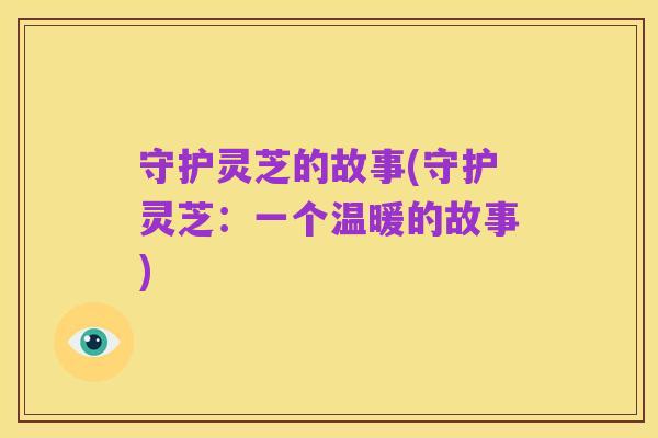 守护灵芝的故事(守护灵芝:一个温暖的故事)