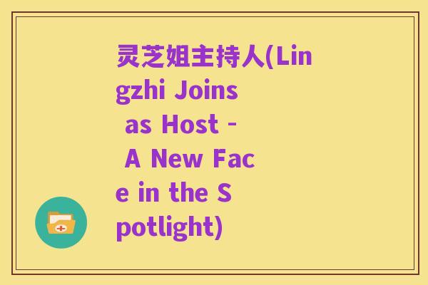灵芝姐主持人(Lingzhi Joins as Host - A New Face in the Spotlight)
