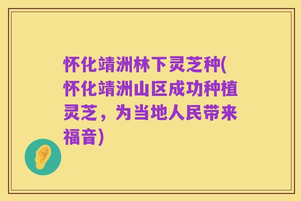 怀化靖洲林下灵芝种(怀化靖洲山区成功种植灵芝,为当地人民带来福音)
