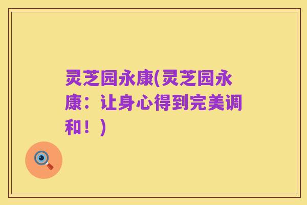灵芝园永康(灵芝园永康:让身心得到完美调和!)