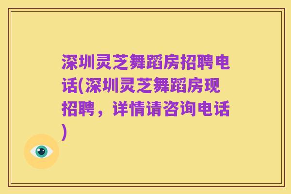 深圳灵芝舞蹈房招聘电话(深圳灵芝舞蹈房现招聘，详情请咨询电话)