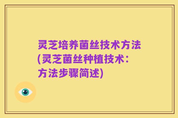 灵芝培养菌丝技术方法(灵芝菌丝种植技术:方法步骤简述)
