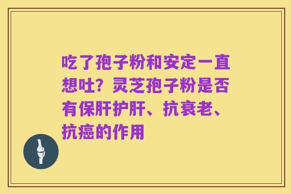 吃了孢子粉和安定一直想吐?灵芝孢子粉是否有保肝护肝、抗衰老、抗癌的作用
