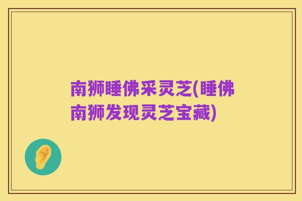 南狮睡佛采灵芝(睡佛南狮发现灵芝宝藏)