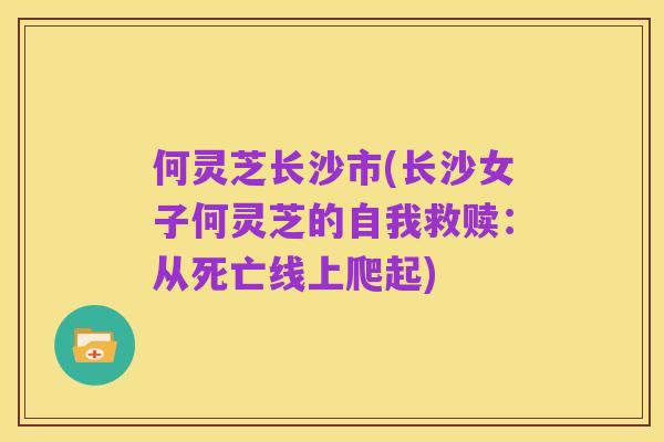 何灵芝长沙市(长沙女子何灵芝的自我救赎:从死亡线上爬起)