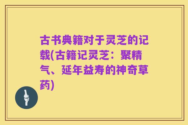 古书典籍对于灵芝的记载(古籍记灵芝:聚精气、延年益寿的神奇草药)