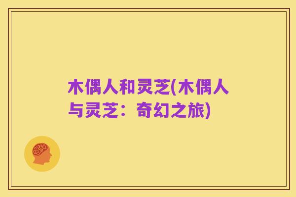 木偶人和灵芝(木偶人与灵芝:奇幻之旅)
