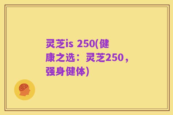 灵芝is 250(健康之选:灵芝250,强身健体)