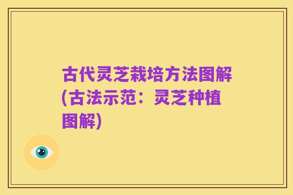 古代灵芝栽培方法图解(古法示范:灵芝种植图解)