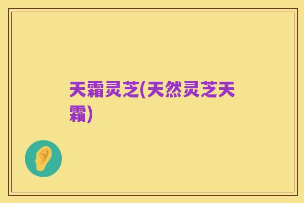 天霜灵芝(天然灵芝天霜)