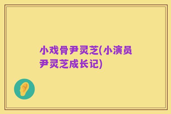 小戏骨尹灵芝(小演员尹灵芝成长记)