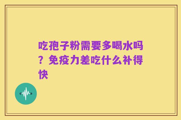 吃孢子粉需要多喝水吗?免疫力差吃什么补得快