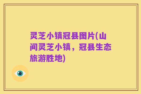 灵芝小镇冠县图片(山间灵芝小镇,冠县生态旅游胜地)