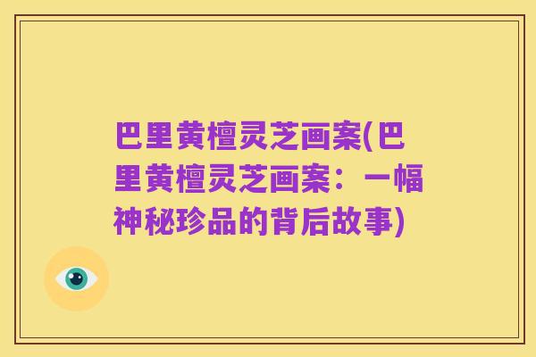 巴里黄檀灵芝画案(巴里黄檀灵芝画案:一幅神秘珍品的背后故事)