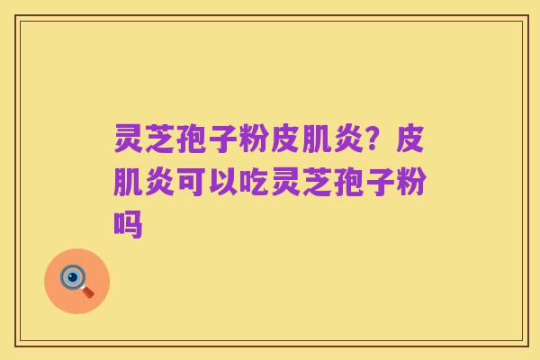 灵芝孢子粉皮肌炎？皮肌炎可以吃灵芝孢子粉吗