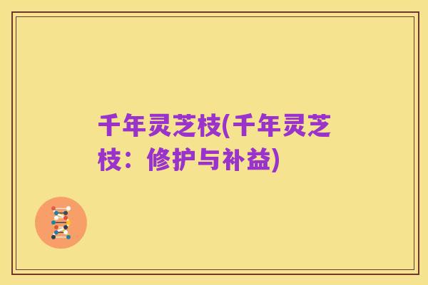 千年灵芝枝(千年灵芝枝：修护与补益)