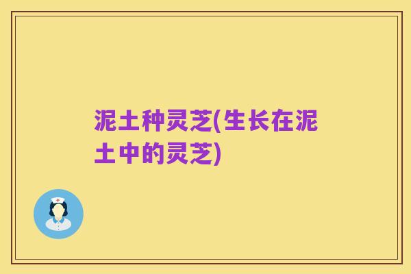 泥土种灵芝(生长在泥土中的灵芝)