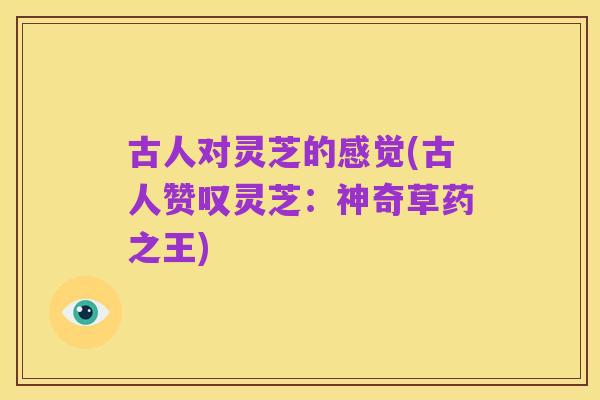 古人对灵芝的感觉(古人赞叹灵芝：神奇草药之王)
