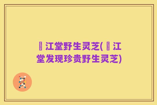 旴江堂野生灵芝(旴江堂发现珍贵野生灵芝)