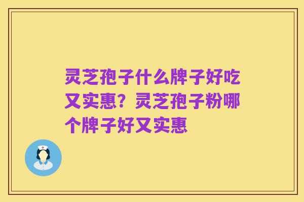 灵芝孢子什么牌子好吃又实惠?灵芝孢子粉哪个牌子好又实惠