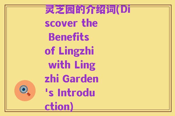 灵芝园的介绍词(Discover the Benefits of Lingzhi with Lingzhi Garden's Introduction)