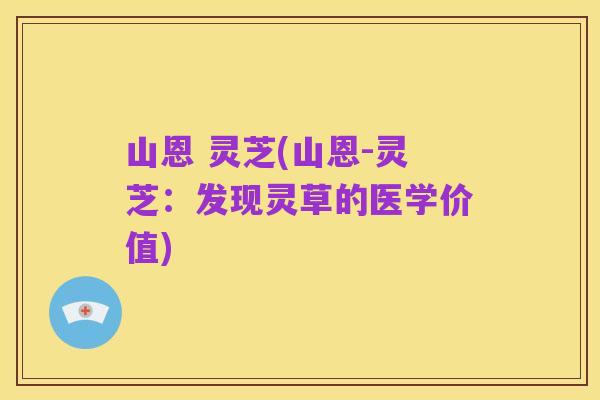 山恩 灵芝(山恩-灵芝:发现灵草的医学价值)