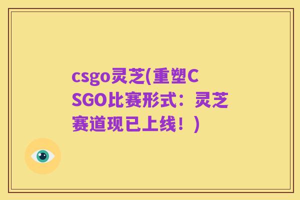 csgo灵芝(重塑CSGO比赛形式：灵芝赛道现已上线！)