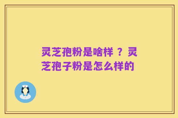 灵芝孢粉是啥样 ?灵芝孢子粉是怎么样的