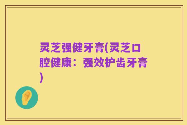 灵芝强健牙膏(灵芝口腔健康：强效护齿牙膏)
